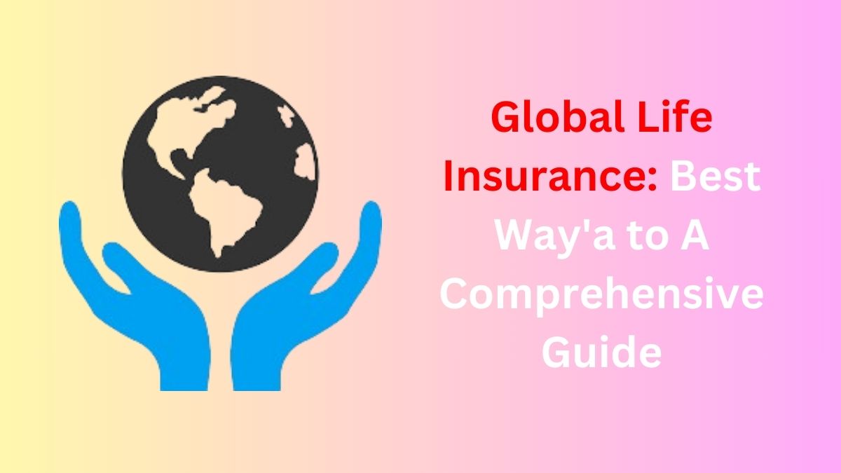 Read more about the article Global Life Insurance: Best Way’a to A Comprehensive Guide in 2024