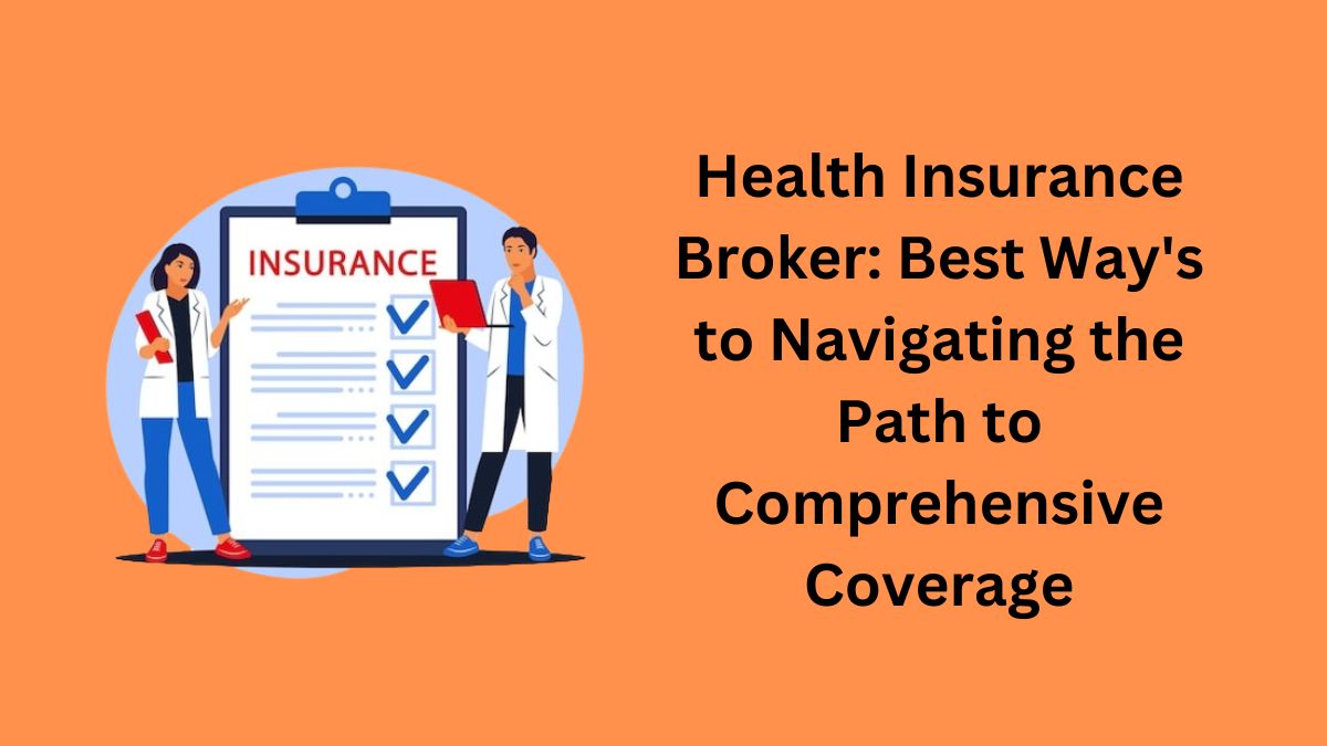 You are currently viewing Health Insurance Broker: Best Way’s to Navigating the Path to Comprehensive Coverage in 2024