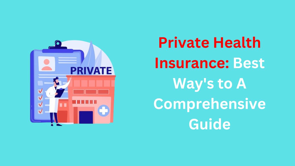 You are currently viewing Private Health Insurance: Best Way’s to A Comprehensive Guide for 2024