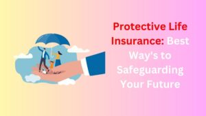 Read more about the article Protective Life Insurance: Best Way’s to Safeguarding Your Future in 2024