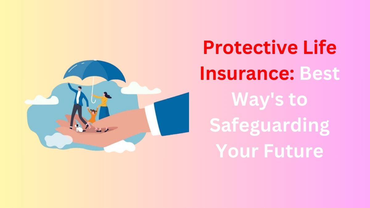 Read more about the article Protective Life Insurance: Best Way’s to Safeguarding Your Future in 2024