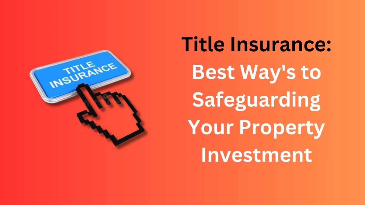 You are currently viewing Title Insurance: Best Way’s to Safeguarding Your Property Investment in 2024